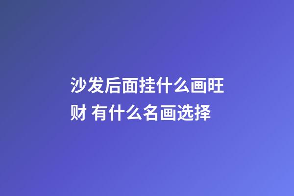 沙发后面挂什么画旺财 有什么名画选择